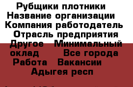 Рубщики-плотники › Название организации ­ Компания-работодатель › Отрасль предприятия ­ Другое › Минимальный оклад ­ 1 - Все города Работа » Вакансии   . Адыгея респ.